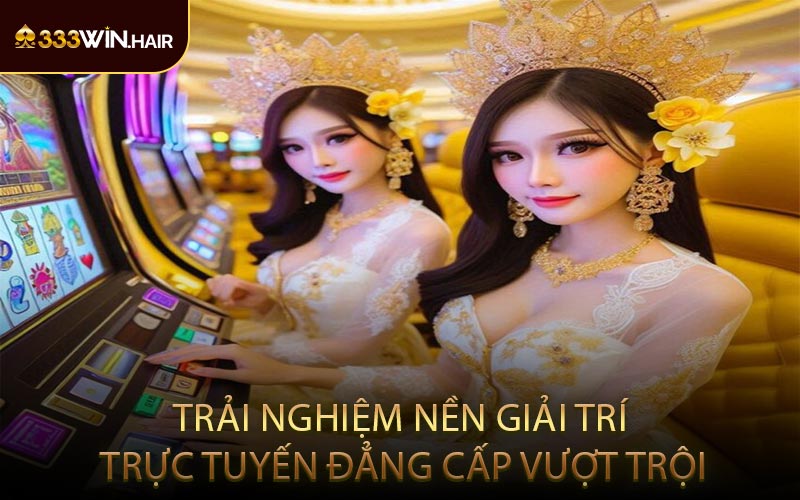 Trải nghiệm nền giải trí trực tuyến đẳng cấp vượt trội